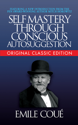 Self-Mastery Through Conscious Autosuggestion (Original Classic Edition) - Cou (c), Emile, and Horowitz, Mitch (Introduction by)