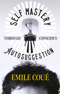 Self Mastery Through Conscious Autosuggestion - Cou, Emile