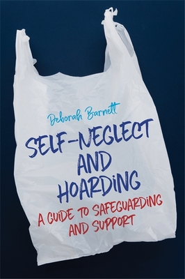 Self-Neglect and Hoarding: A Guide to Safeguarding and Support - Barnett, Deborah