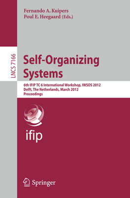 Self-Organizing Systems: 6th IFIP TC 6 International Workshop, IWSOS 2012, Delft, The Netherlands, March 15-16, 2012, Proceedings - Kuipers, Fernando A. (Editor), and Heegaard, Poul E. (Editor)