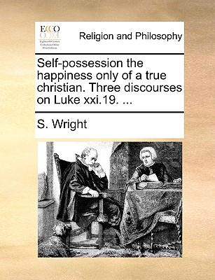 Self-Possession the Happiness Only of a True Christian. Three Discourses on Luke XXI.19. - Wright, Samuel