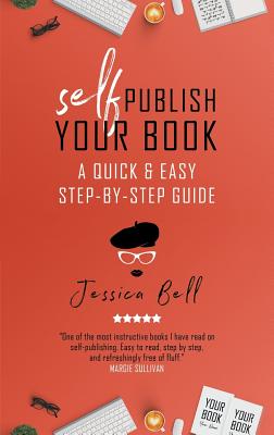 Self-Publish Your Book: A Quick & Easy Step-by-Step Guide - Bell, Jessica