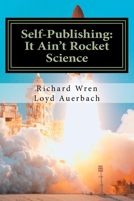 Self-Publishing: It Ain't Rocket Science: A Practical Guide to Writing, Publishing and Promoting a Book - Auerbach, Loyd, and Wren, Richard L