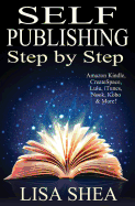 Self Publishing Step by Step: Everything You Need to Know to Self-Publish Your Book