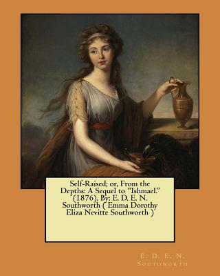 Self-Raised; or, From the Depths: A Sequel to "Ishmael." (1876). By: E. D. E. N. Southworth ( Emma Dorothy Eliza Nevitte Southworth ) - Southworth, E D E N