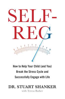 Self-Reg: How to Help Your Child (and You) Break the Stress Cycle and Successfully Engage with Life - Shanker, Stuart, Dr.