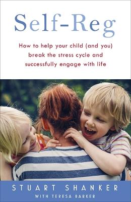 Self-Reg: How to help your child (and you) break the stress cycle and successfully engage with life - Shanker, Stuart, and Barker, Teresa