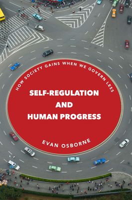Self-Regulation and Human Progress: How Society Gains When We Govern Less - Osborne, Evan
