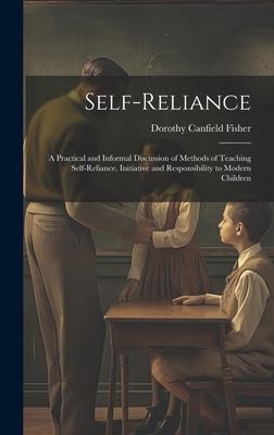 Self-Reliance: A Practical and Informal Discussion of Methods of Teaching Self-Reliance, Initiative and Responsibility to Modern Children - Fisher, Dorothy Canfield