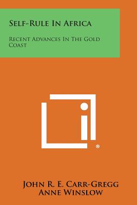 Self-Rule in Africa: Recent Advances in the Gold Coast - Carr-Gregg, John R E, and Winslow, Anne (Editor)