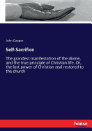 Self-Sacrifice: The grandest manifestation of the divine, and the true principle of Christian life. Or, the lost power of Christian zeal restored to the church