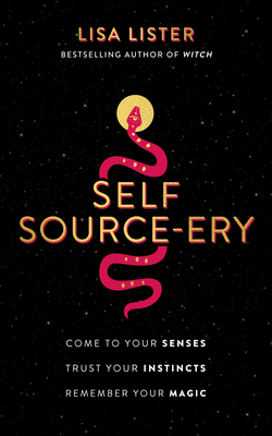 Self Source-Ery: Come to Your Senses. Trust Your Instincts. Remember Your Magic. - Lister, Lisa
