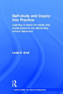 Self-Study and Inquiry Into Practice: Learning to Teach for Equity and Social Justice in the Elementary School Classroom - Kroll, Linda R