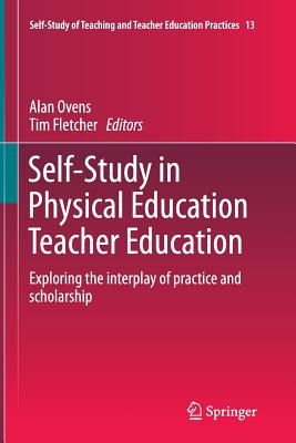 Self-Study in Physical Education Teacher Education: Exploring the Interplay of Practice and Scholarship - Ovens, Alan (Editor), and Fletcher, Tim (Editor)