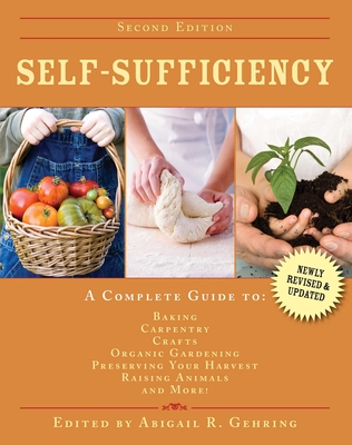 Self-Sufficiency: A Complete Guide to Baking, Carpentry, Crafts, Organic Gardening, Preserving Your Harvest, Raising Animals, and More! - Gehring, Abigail (Editor)
