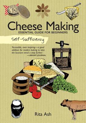 Self-Sufficiency: Cheese Making: Essential Guide for Beginners - Ash, Rita