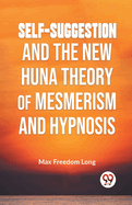 Self-Suggestion And The New Huna Theory Of Mesmerism And Hypnosis