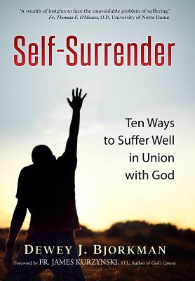 Self Surrender: Ten Ways to Suffer Well in Union with God - Bjorkman, Dewey J, and Vanden Heuvel, Travis J (Prepared for publication by), and del Ponte, Ann (Editor)