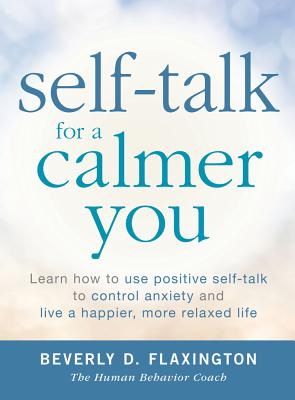 Self-Talk for a Calmer You: Learn How to Use Positive Self-Talk to Control Anxiety and Live a Happier, More Relaxed Life - Flaxington, Beverly