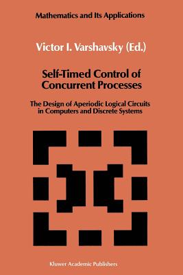 Self-Timed Control of Concurrent Processes: The Design of Aperiodic Logical Circuits in Computers and Discrete Systems - Varshavsky, Victor I (Editor)