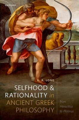 Selfhood and Rationality in Ancient Greek Philosophy: From Heraclitus to Plotinus - Long, A. A.