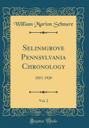 Selinsgrove Pennsylvania Chronology, Vol. 2: 1851-1920 (Classic Reprint)