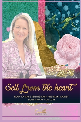 Sell from the heart!: How to make selling easy and make money doing what you love - Kristiansen, Camilla