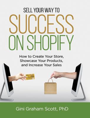 Sell Your Way to Success on Shopify: How to Create Your Store, Showcase Your Products, and Increase Your Sales (with B&W Photos) - Scott, Gini Graham
