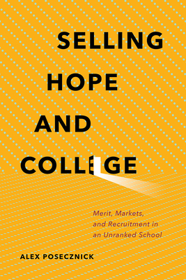 Selling Hope and College: Merit, Markets, and Recruitment in an Unranked School - Posecznick, Alex