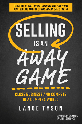 Selling Is an Away Game: Close Business and Compete in a Complex World - Tyson, Lance