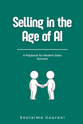 Selling it the Age of AI: A Playbook for Modern Sales Success - Gourani, Soulaima