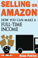 Selling on Amazon: How You Can Make a Full-Time Income Selling on Amazon