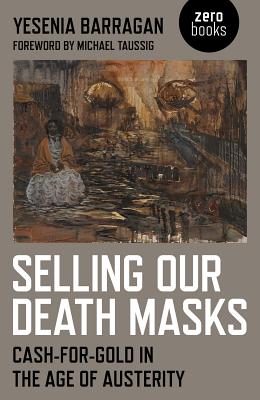 Selling Our Death Masks - Cash-For-Gold in the Age of Austerity - Barragan, Yesenia