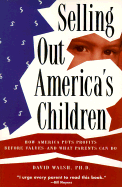 Selling Out America's Children: How America Puts Profits Before Values--And What Parents Can Do