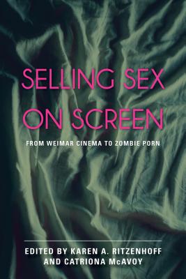 Selling Sex on Screen: From Weimar Cinema to Zombie Porn - Ritzenhoff, Karen A (Editor), and McAvoy, Catriona (Editor)