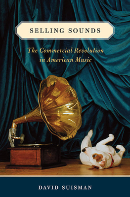 Selling Sounds: The Commercial Revolution in American Music - Suisman, David
