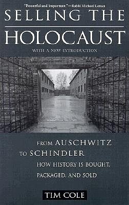 Selling the Holocaust: From Auschwitz to Schindler, How History is Bought, Packaged, and Sold - Cole, Tim