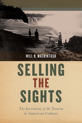 Selling the Sights: The Invention of the Tourist in American Culture - Mackintosh, Will B