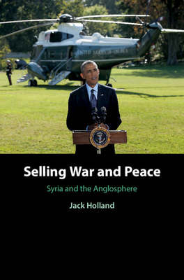 Selling War and Peace: Syria and the Anglosphere - Holland, Jack