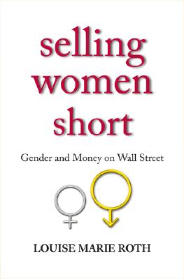 Selling Women Short: Gender Inequality on Wall Street - Roth, Louise Marie