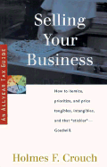 Selling Your Business: Guides to Help Taxpayers Make Decisions Throughout the Year to Reduce Taxes, Eliminate Hassles, and Minimize Professional Fees. - Crouch, Holmes F, and Crouch, Irma J (Editor)