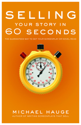 Selling Your Story in 60 Seconds: The Guaranteed Way to Get Your Screenplay or Novel Read - Hauge, Michael