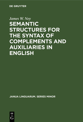 Semantic Structures for the Syntax of Complements and Auxiliaries in English - Ney, James W