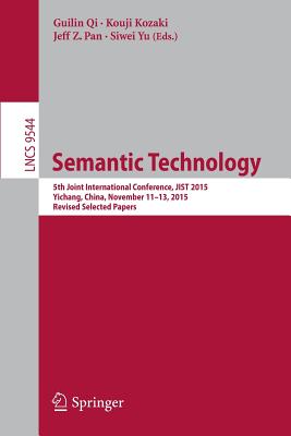 Semantic Technology: 5th Joint International Conference, Jist 2015, Yichang, China, November 11-13, 2015, Revised Selected Papers - Qi, Guilin (Editor), and Kozaki, Kouji (Editor), and Pan, Jeff Z (Editor)