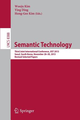 Semantic Technology: Third Joint International Conference, JIST 2013, Seoul, South Korea, November 28--30, 2013, Revised Selected Papers - Kim, Wooju (Editor), and Ding, Ying (Editor), and Kim, Hong-Gee (Editor)