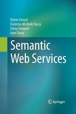 Semantic Web Services - Fensel, Dieter, and Facca, Federico Michele, and Simperl, Elena