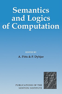 Semantics and Logics of Computation - Pitts, Andrew M. (Editor), and Dybjer, P. (Editor)