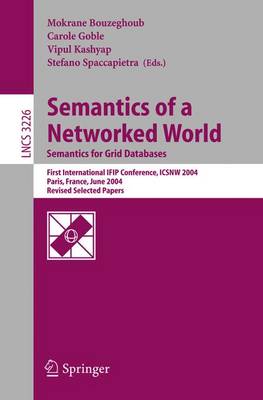 Semantics of a Networked World. Semantics for Grid Databases: First International Ifip Conference on Semantics of a Networked World: Icsnw 2004, Paris, France, June 17-19, 2004. Revised Selected Papers - Bouzeghoub, Mokrane (Editor), and Goble, Carole (Editor), and Kashyap, Vipul (Editor)