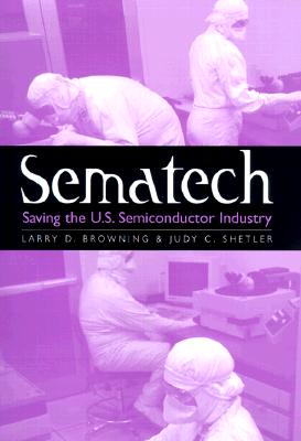 Sematech: Saving the U.S. Semiconductor Industry - Browning, Larry D, Dr., Ph.D., and Shetler, Judy C