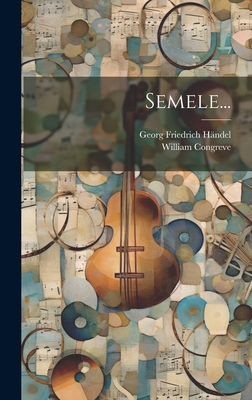 Semele... - Handel, Georg Friedrich, and Congreve, William